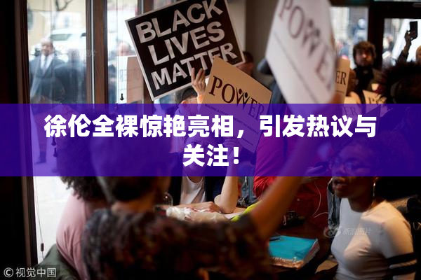 徐伦全裸惊艳亮相，引发热议与关注！