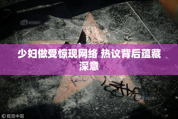 少妇做受惊现网络 热议背后蕴藏深意