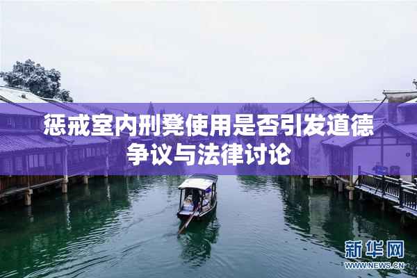 惩戒室内刑凳使用是否引发道德争议与法律讨论