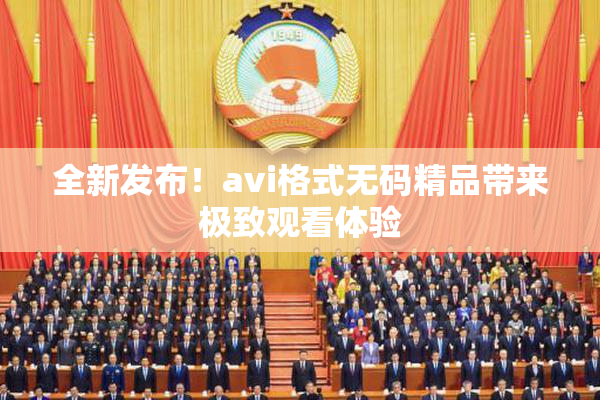 全新发布！avi格式无码精品带来极致观看体验