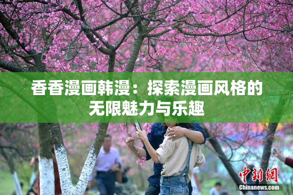 香香漫画韩漫：探索漫画风格的无限魅力与乐趣
