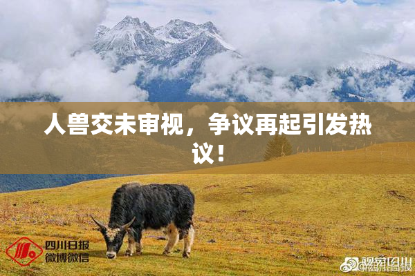 人兽交未审视，争议再起引发热议！
