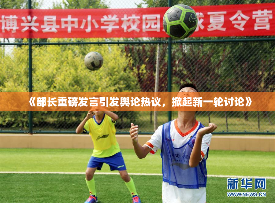 《部长重磅发言引发舆论热议，掀起新一轮讨论》