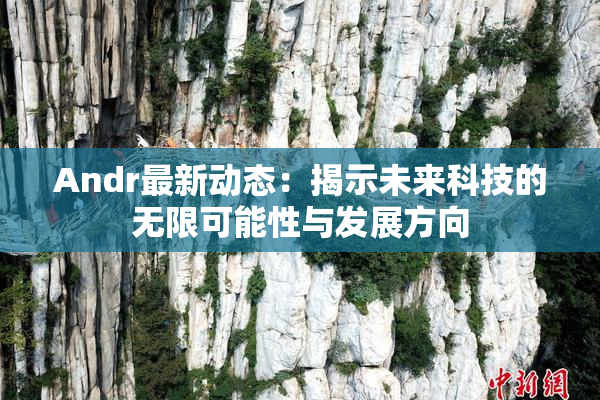 Andr最新动态：揭示未来科技的无限可能性与发展方向
