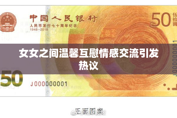 女女之间温馨互慰情感交流引发热议
