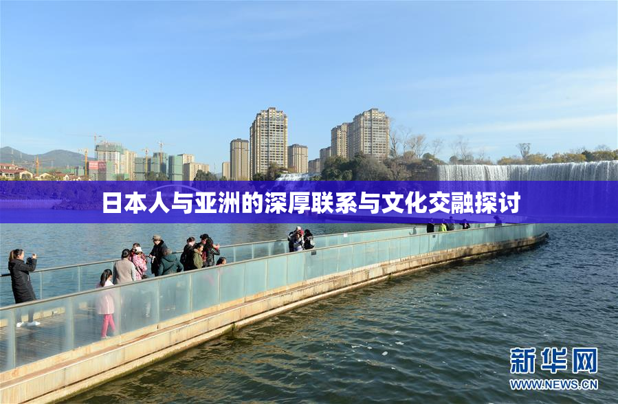 日本人与亚洲的深厚联系与文化交融探讨