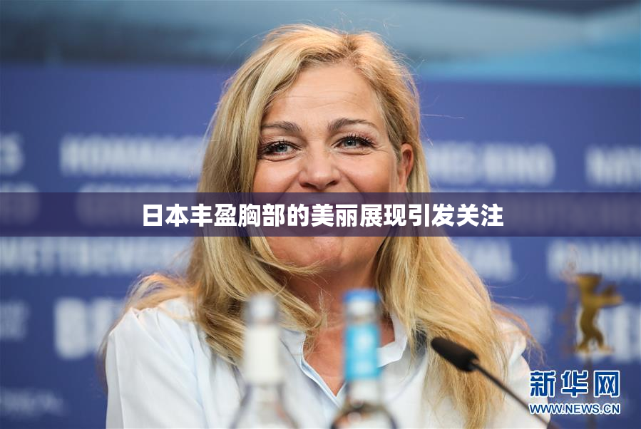 日本丰盈胸部的美丽展现引发关注