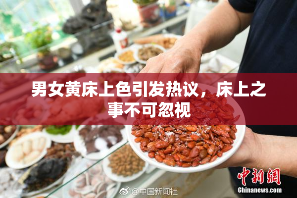 男女黄床上色引发热议，床上之事不可忽视