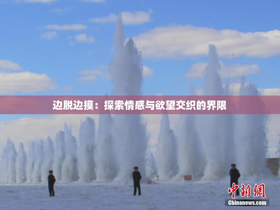 边脱边摸：探索情感与欲望交织的界限