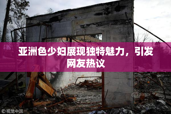 亚洲色少妇展现独特魅力，引发网友热议