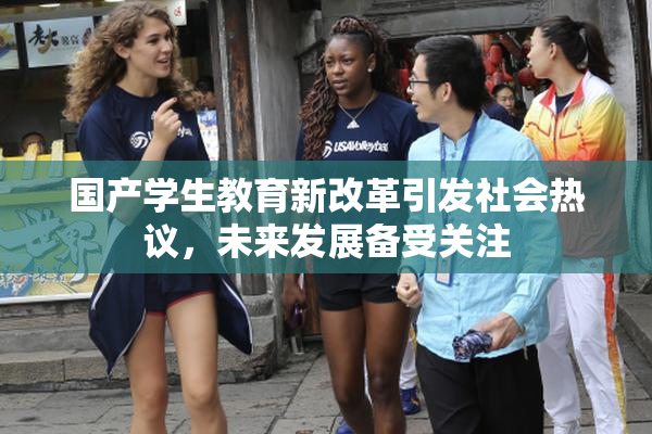 国产学生教育新改革引发社会热议，未来发展备受关注