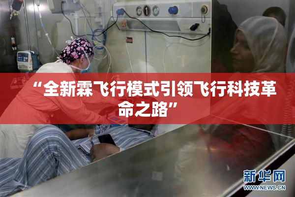 “全新霖飞行模式引领飞行科技革命之路”