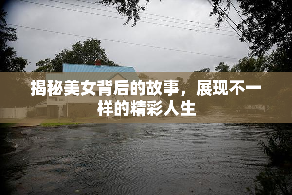 揭秘美女背后的故事，展现不一样的精彩人生