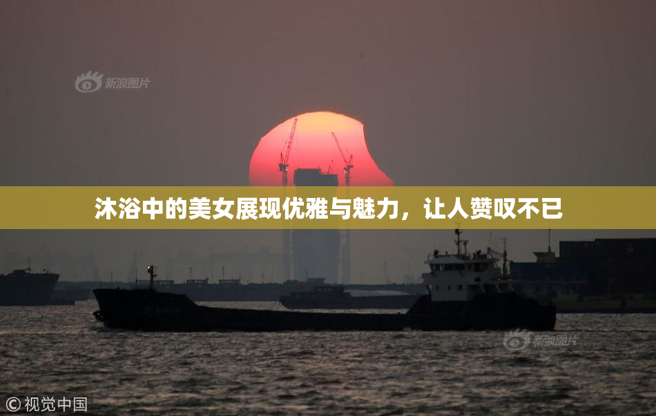 沐浴中的美女展现优雅与魅力，让人赞叹不已