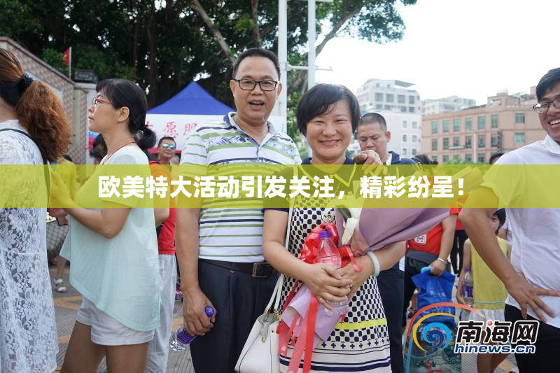 欧美特大活动引发关注，精彩纷呈！