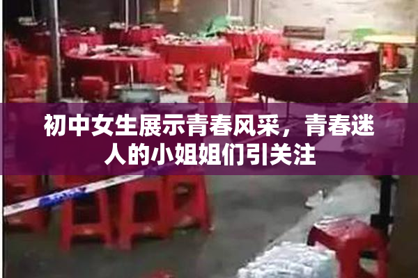 初中女生展示青春风采，青春迷人的小姐姐们引关注
