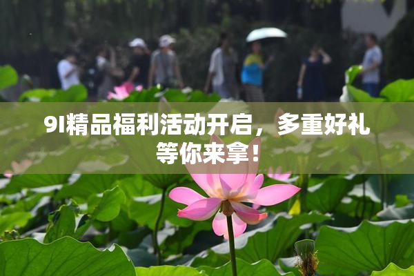 9I精品福利活动开启，多重好礼等你来拿！