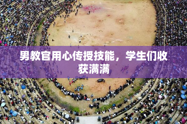 男教官用心传授技能，学生们收获满满