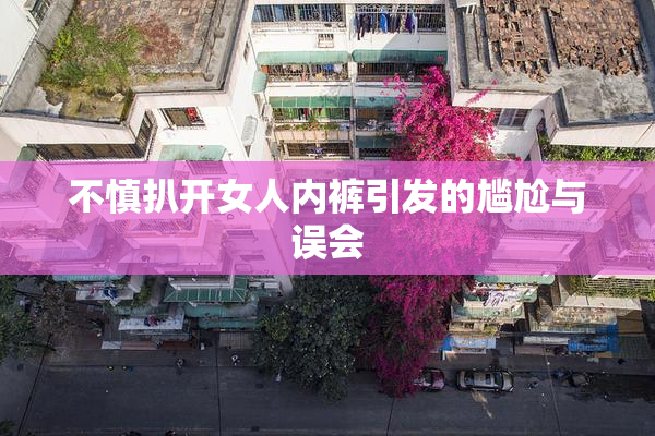 不慎扒开女人内裤引发的尴尬与误会