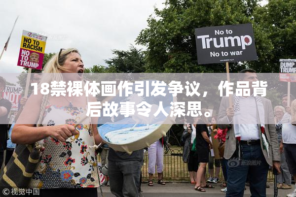 18禁裸体画作引发争议，作品背后故事令人深思。