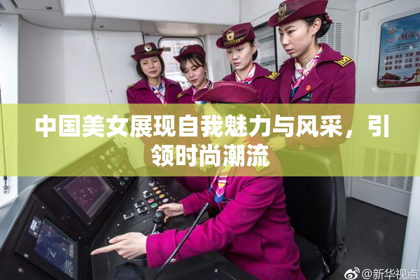 中国美女展现自我魅力与风采，引领时尚潮流