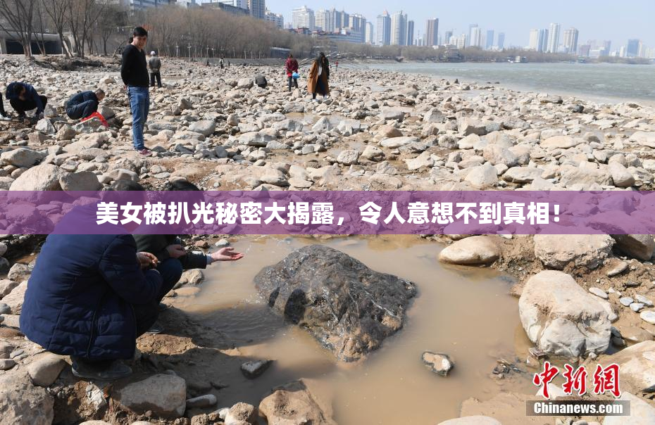 美女被扒光秘密大揭露，令人意想不到真相！