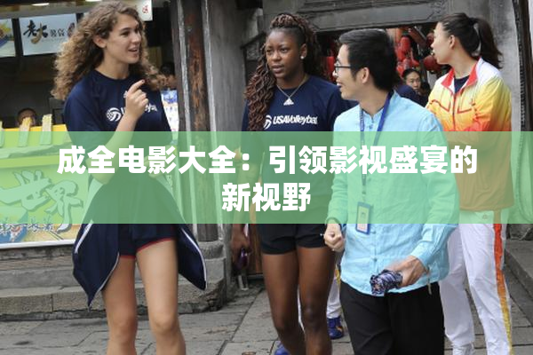 成全电影大全：引领影视盛宴的新视野
