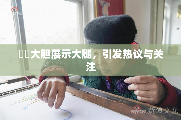妺妺大胆展示大腿，引发热议与关注