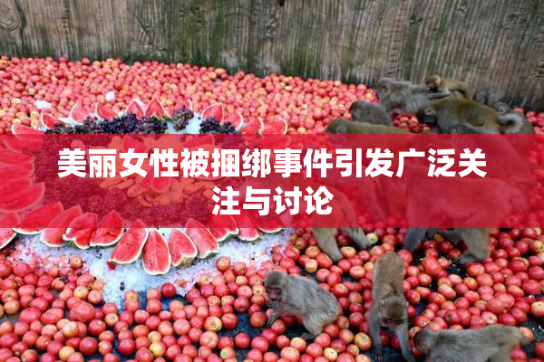 美丽女性被捆绑事件引发广泛关注与讨论