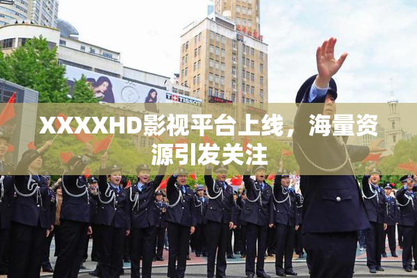 XXXXHD影视平台上线，海量资源引发关注
