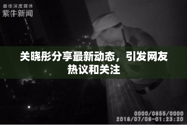 关晓彤分享最新动态，引发网友热议和关注