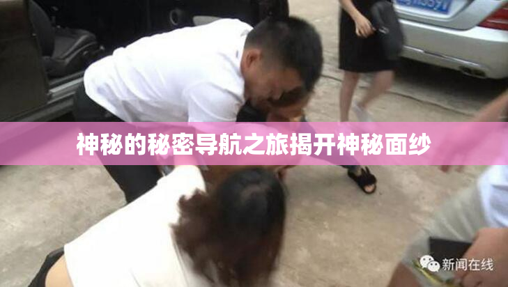 神秘的秘密导航之旅揭开神秘面纱