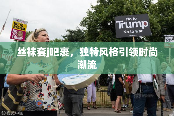 丝袜套j吧裹，独特风格引领时尚潮流