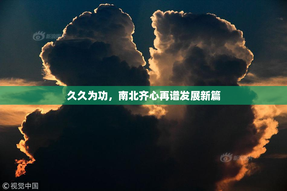 久久为功，南北齐心再谱发展新篇