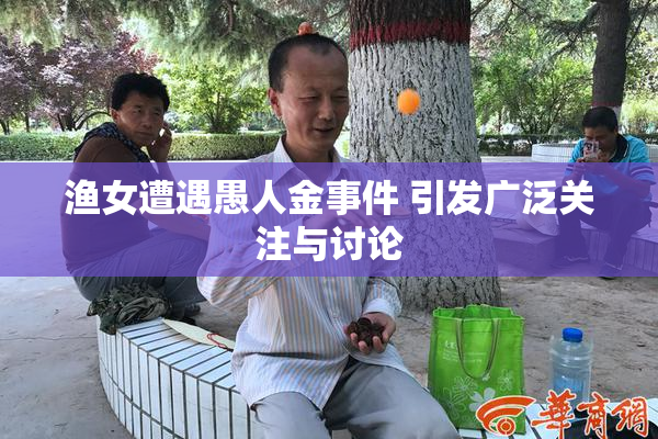 渔女遭遇愚人金事件 引发广泛关注与讨论