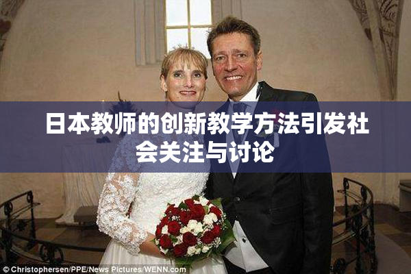日本教师的创新教学方法引发社会关注与讨论
