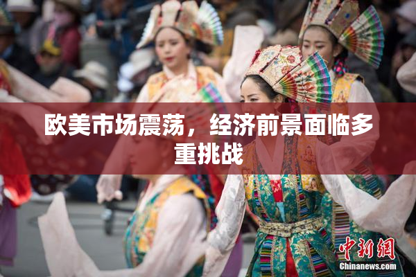 欧美市场震荡，经济前景面临多重挑战