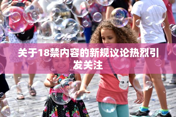 关于18禁内容的新规议论热烈引发关注