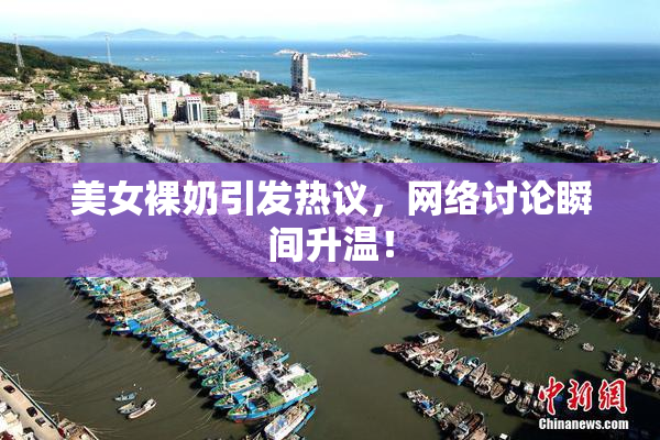 美女裸奶引发热议，网络讨论瞬间升温！