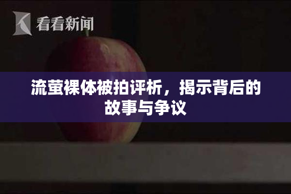 流萤裸体被拍评析，揭示背后的故事与争议