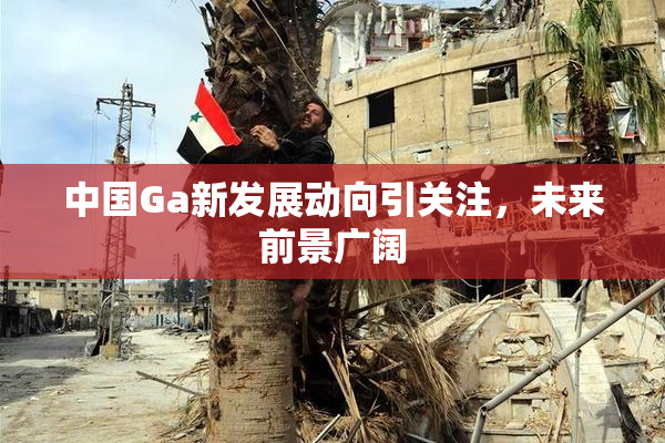 中国Ga新发展动向引关注，未来前景广阔