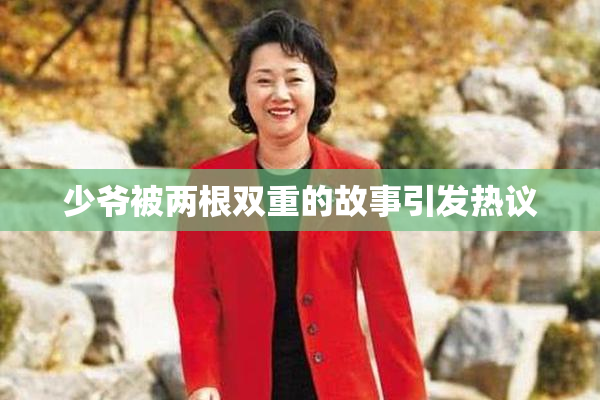 少爷被两根双重的故事引发热议