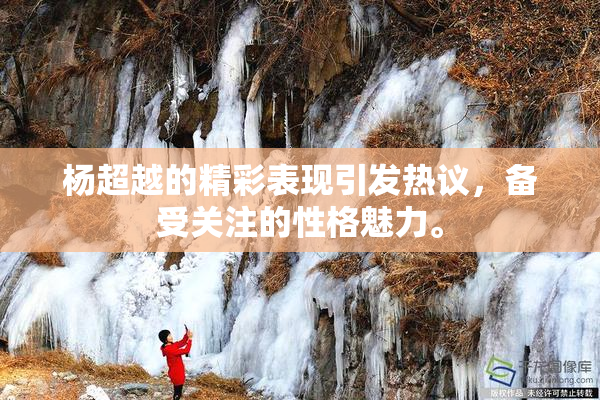 杨超越的精彩表现引发热议，备受关注的性格魅力。