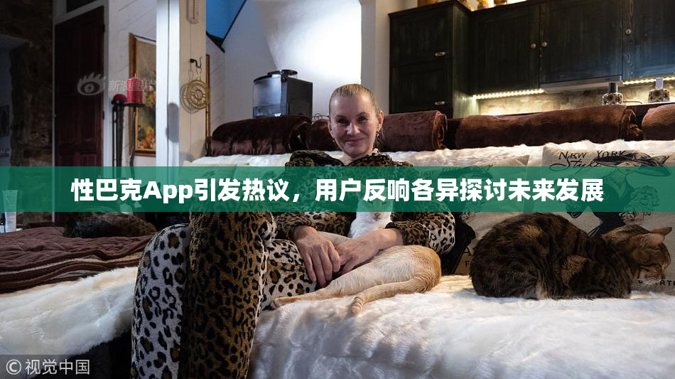 性巴克App引发热议，用户反响各异探讨未来发展