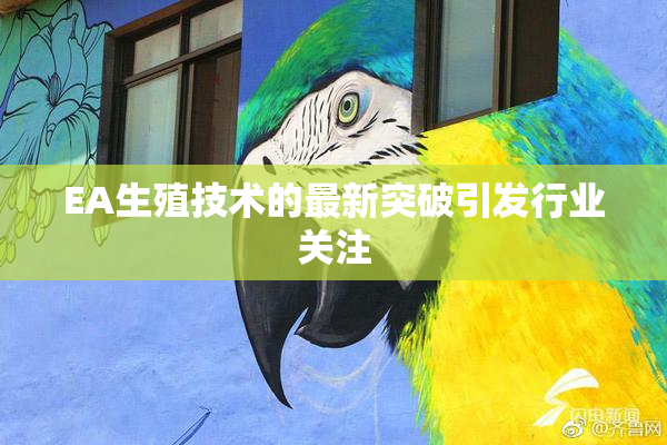 EA生殖技术的最新突破引发行业关注