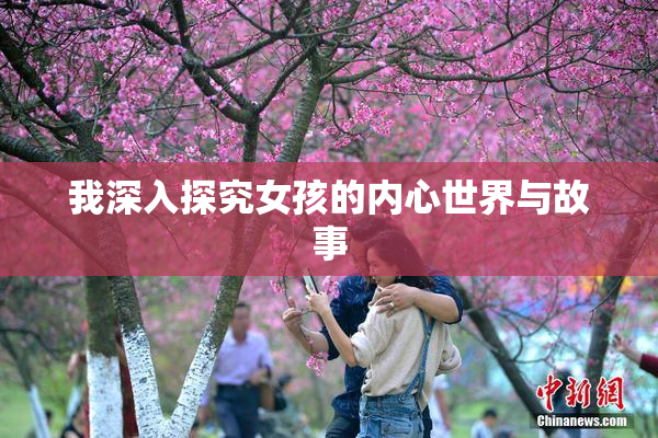 我深入探究女孩的内心世界与故事