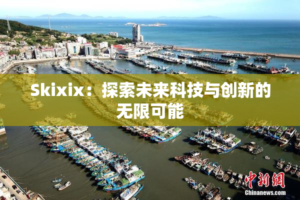 Skixix：探索未来科技与创新的无限可能
