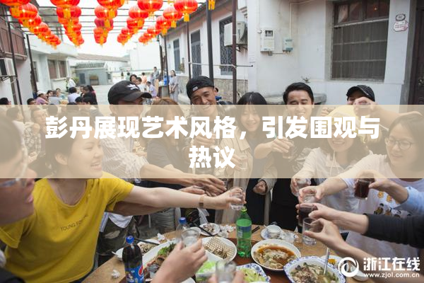 彭丹展现艺术风格，引发围观与热议