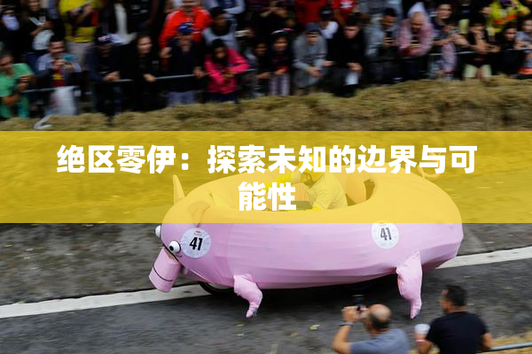 绝区零伊：探索未知的边界与可能性