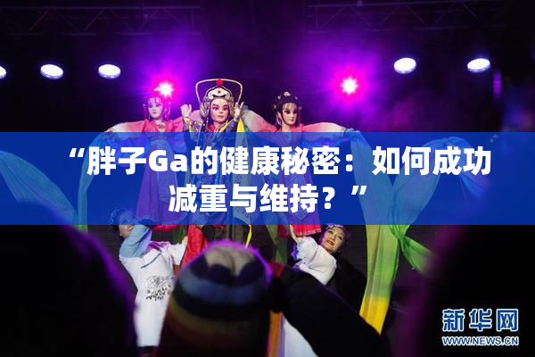 “胖子Ga的健康秘密：如何成功减重与维持？”